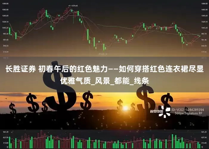 长胜证券 初春午后的红色魅力——如何穿搭红色连衣裙尽显优雅气质_风景_都能_线条