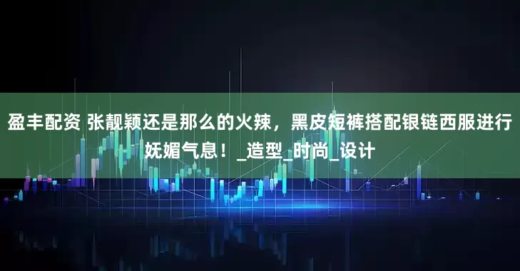 盈丰配资 张靓颖还是那么的火辣，黑皮短裤搭配银链西服进行妩媚气息！_造型_时尚_设计