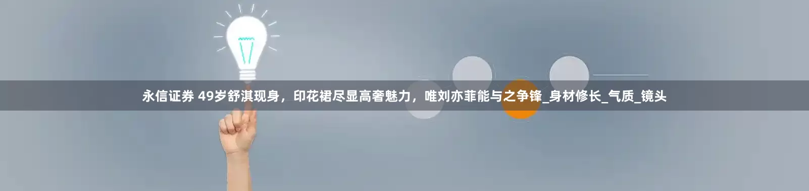 永信证券 49岁舒淇现身，印花裙尽显高奢魅力，唯刘亦菲能与之争锋_身材修长_气质_镜头
