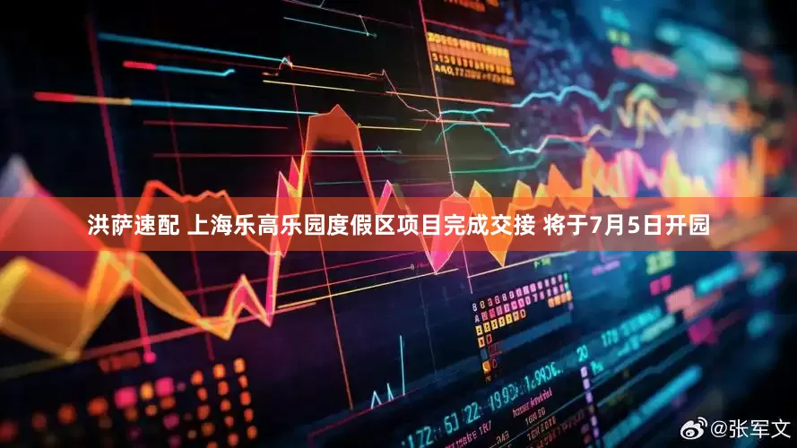 洪萨速配 上海乐高乐园度假区项目完成交接 将于7月5日开园
