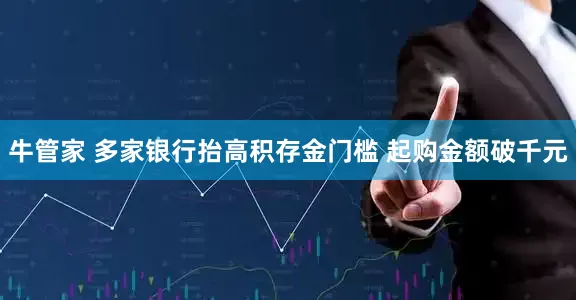 牛管家 多家银行抬高积存金门槛 起购金额破千元