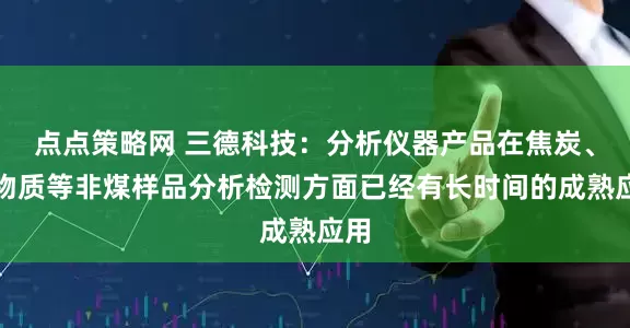 点点策略网 三德科技：分析仪器产品在焦炭、生物质等非煤样品分析检测方面已经有长时间的成熟应用